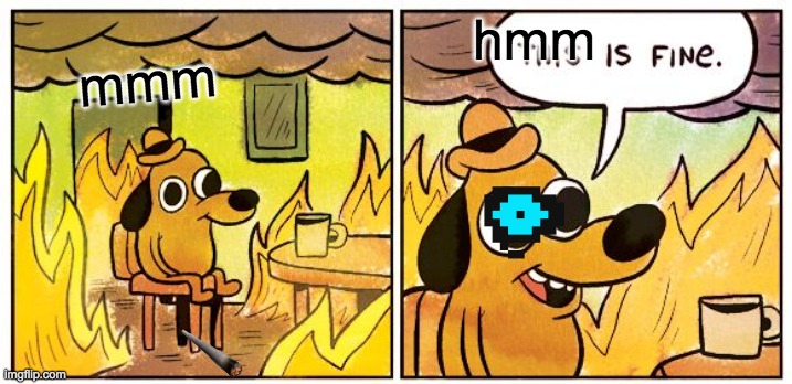 This Is Fine Meme | hmm; mmm | image tagged in memes,this is fine | made w/ Imgflip meme maker