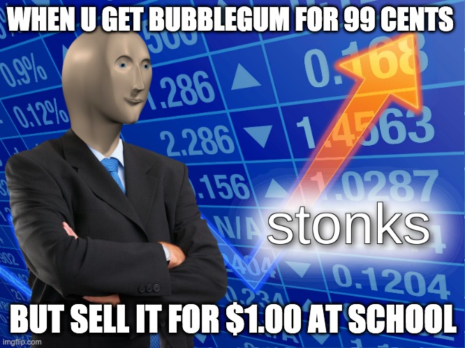 stonks | WHEN U GET BUBBLEGUM FOR 99 CENTS; BUT SELL IT FOR $1.00 AT SCHOOL | image tagged in stonks | made w/ Imgflip meme maker