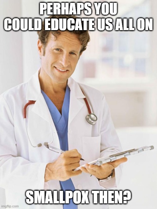 Doctor | PERHAPS YOU COULD EDUCATE US ALL ON SMALLPOX THEN? | image tagged in doctor | made w/ Imgflip meme maker