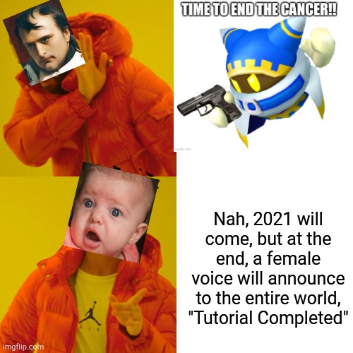 Come again ?? | Nah, 2021 will come, but at the end, a female voice will announce to the entire world, "Tutorial Completed" | image tagged in memes,drake hotline bling | made w/ Imgflip meme maker