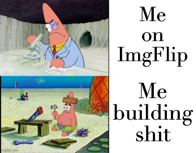 God distributes his talents in mysterious ways (self-cringe) | Me on ImgFlip; Me building shit | image tagged in smart patrick vs dumb patrick,dumb patrick star,memes about memeing,meanwhile on imgflip,imgflipper,building | made w/ Imgflip meme maker