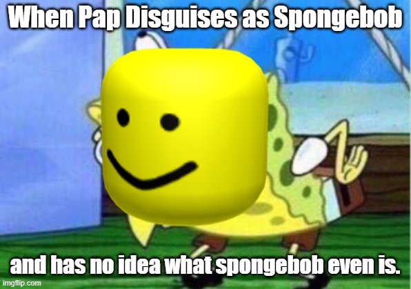 Spongebob Pap | When Pap Disguises as Spongebob; and has no idea what spongebob even is. | image tagged in oof,spongebob,pap,memes | made w/ Imgflip meme maker