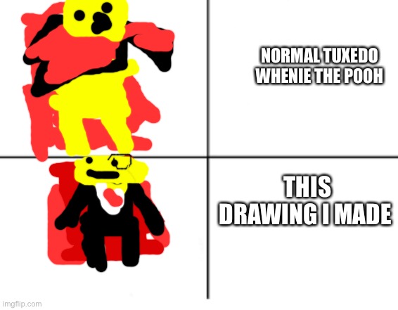 I suck at drawing | NORMAL TUXEDO WHENIE THE POOH; THIS DRAWING I MADE | made w/ Imgflip meme maker