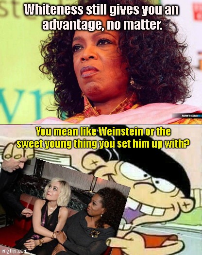Poor little billionaire Oprah | Whiteness still gives you an 
advantage, no matter. You mean like Weinstein or the sweet young thing you set him up with? | image tagged in poor little rich girl oprah,oprah winfrey,white shaming,forever bitter,billionaire,hypocrisy | made w/ Imgflip meme maker