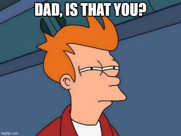 Futurama Fry Meme | DAD, IS THAT YOU? | image tagged in memes,futurama fry | made w/ Imgflip meme maker