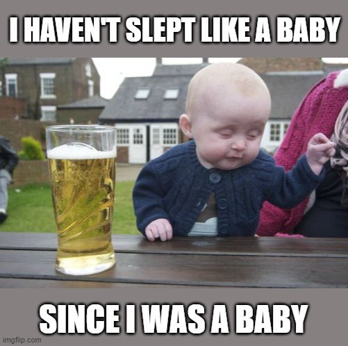 Drunk Baby | I HAVEN'T SLEPT LIKE A BABY; SINCE I WAS A BABY | image tagged in memes,drunk baby,sleep,fun,imgflip | made w/ Imgflip meme maker