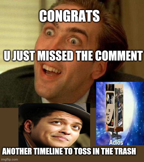 U missed sometin ?? | CONGRATS; U JUST MISSED THE COMMENT; ANOTHER TIMELINE TO TOSS IN THE TRASH | image tagged in nicolas cage | made w/ Imgflip meme maker