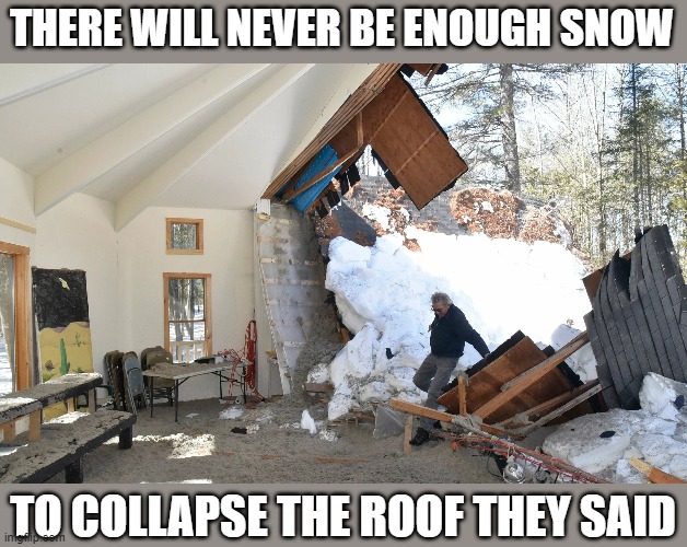 THERE WILL NEVER BE ENOUGH SNOW TO COLLAPSE THE ROOF THEY SAID | made w/ Imgflip meme maker