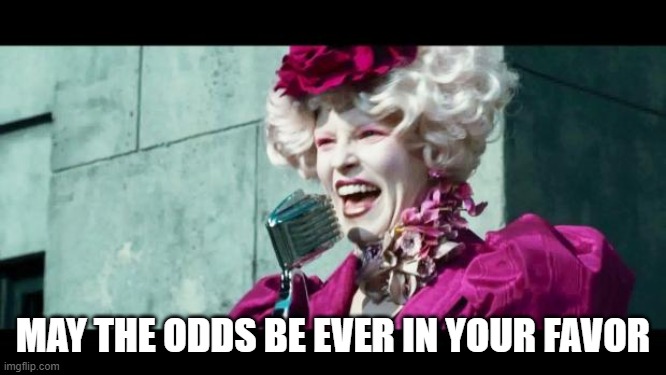 And may the odds be ever in your favor | MAY THE ODDS BE EVER IN YOUR FAVOR | image tagged in and may the odds be ever in your favor | made w/ Imgflip meme maker