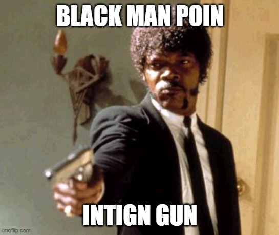 blark man | BLACK MAN POIN; INTIGN GUN | image tagged in memes,say that again i dare you,not rasist | made w/ Imgflip meme maker