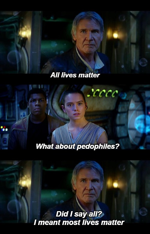 It's True All of It Han Solo Meme |  All lives matter; What about pedophiles? Did I say all?
I meant most lives matter | image tagged in memes,it's true all of it han solo,pedophile,all lives matter,black lives matter | made w/ Imgflip meme maker