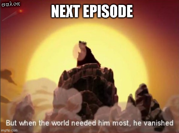 When the world needed you most | salop; NEXT EPISODE | image tagged in but when the world needed him most he vanished,abandoned,avatar the last airbender,ill just wait here | made w/ Imgflip meme maker