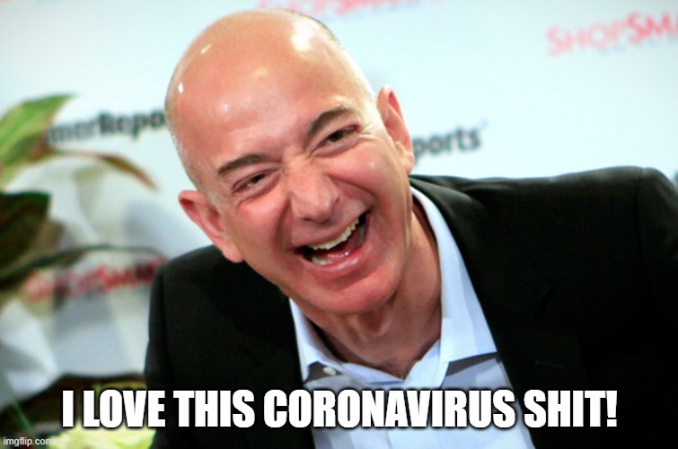 Jeff Bezos laughing all the way to the banks he can buy now that everybody's moving to amazon. | I LOVE THIS CORONAVIRUS SHIT! | image tagged in jeff bezos laughing,amazon,politics,funny memes,covid19,coronavirus | made w/ Imgflip meme maker