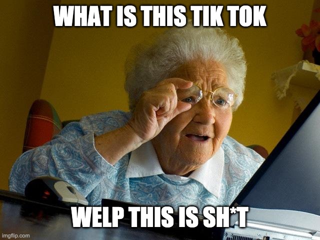 Grandma Finds The Internet | WHAT IS THIS TIK TOK; WELP THIS IS SH*T | image tagged in memes,grandma finds the internet | made w/ Imgflip meme maker