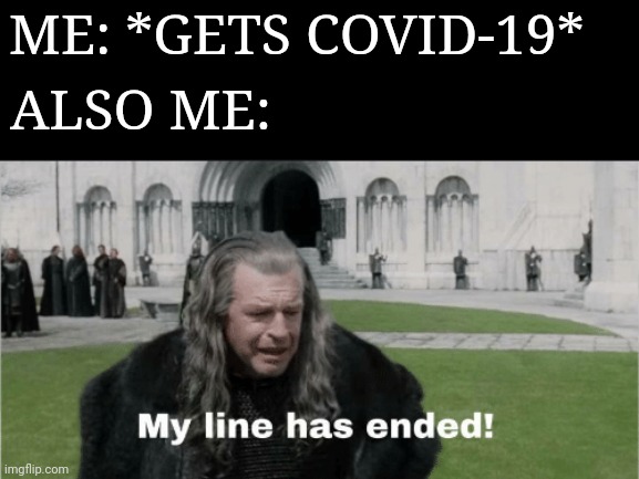 My Line Has Ended | ME: *GETS COVID-19*; ALSO ME: | image tagged in my line has ended,covid-19,lord of the rings | made w/ Imgflip meme maker