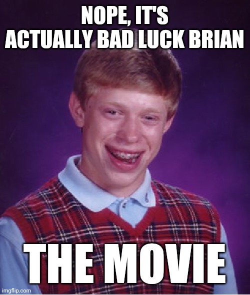 Bad Luck Brian Meme | NOPE, IT'S ACTUALLY BAD LUCK BRIAN THE MOVIE | image tagged in memes,bad luck brian | made w/ Imgflip meme maker