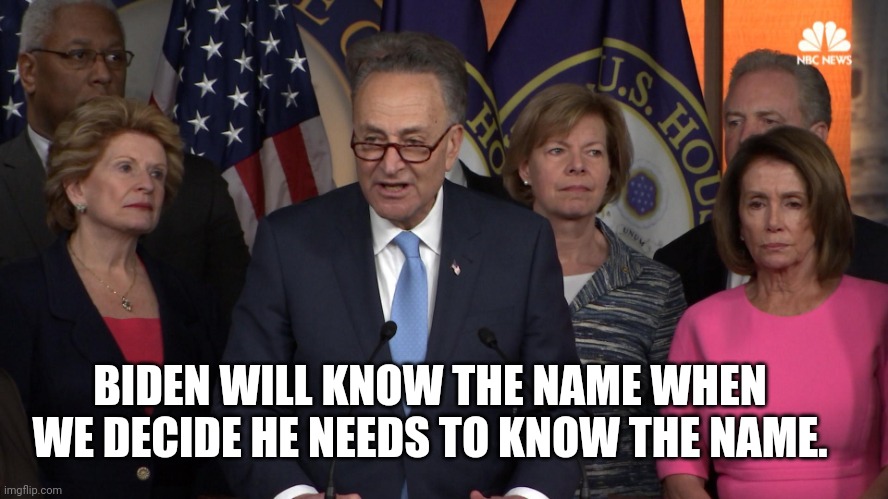 Democrat congressmen | BIDEN WILL KNOW THE NAME WHEN WE DECIDE HE NEEDS TO KNOW THE NAME. | image tagged in democrat congressmen | made w/ Imgflip meme maker