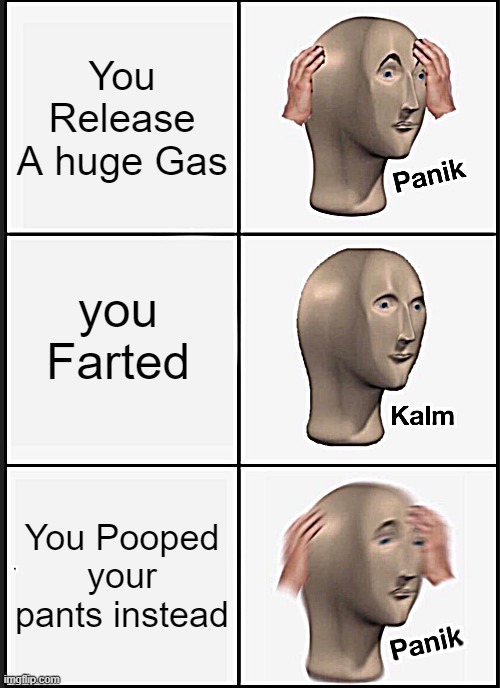 Panik Kalm Panik Meme | You Release A huge Gas; you Farted; You Pooped your pants instead | image tagged in memes,panik kalm panik | made w/ Imgflip meme maker