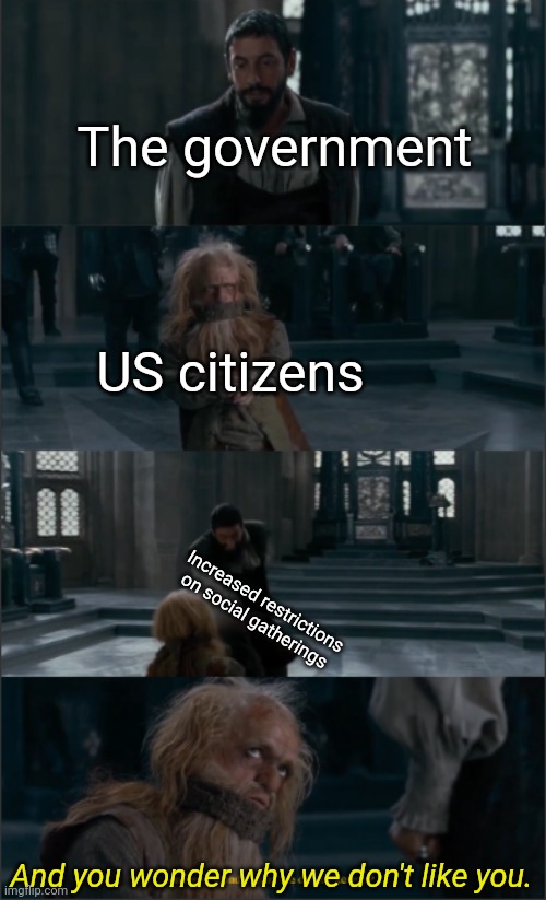 And you wonder why we don't like you? | The government; US citizens; Increased restrictions on social gatherings; And you wonder why we don't like you. | image tagged in and you wonder why we don't like you,narnia | made w/ Imgflip meme maker