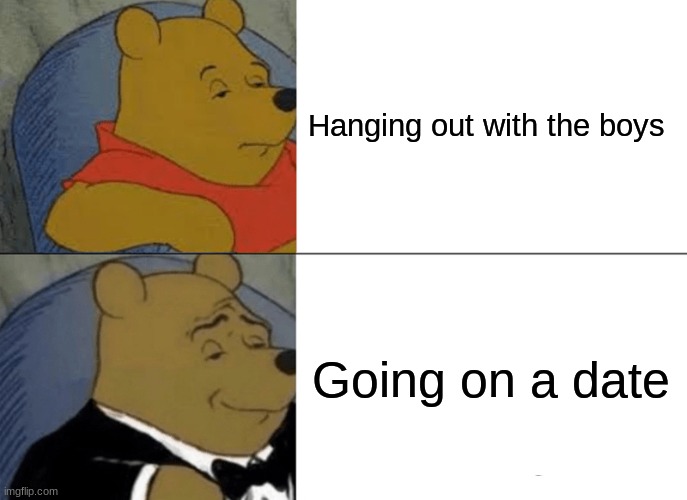 Tuxedo Winnie The Pooh | Hanging out with the boys; Going on a date | image tagged in memes,tuxedo winnie the pooh | made w/ Imgflip meme maker