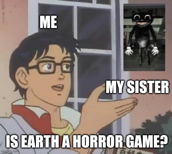 Earth is a horror game | ME; MY SISTER; IS EARTH A HORROR GAME? | image tagged in memes,is this a pigeon | made w/ Imgflip meme maker