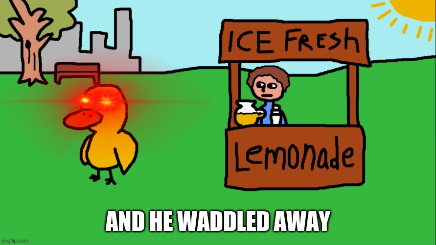 and he waddled away template | AND HE WADDLED AWAY | image tagged in meme,duck song,and he waddled away,triggered,popular | made w/ Imgflip meme maker