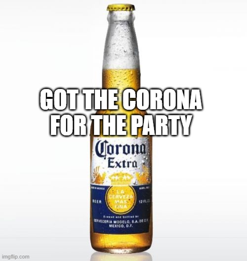 Corona Meme | GOT THE CORONA FOR THE PARTY | image tagged in memes,corona | made w/ Imgflip meme maker