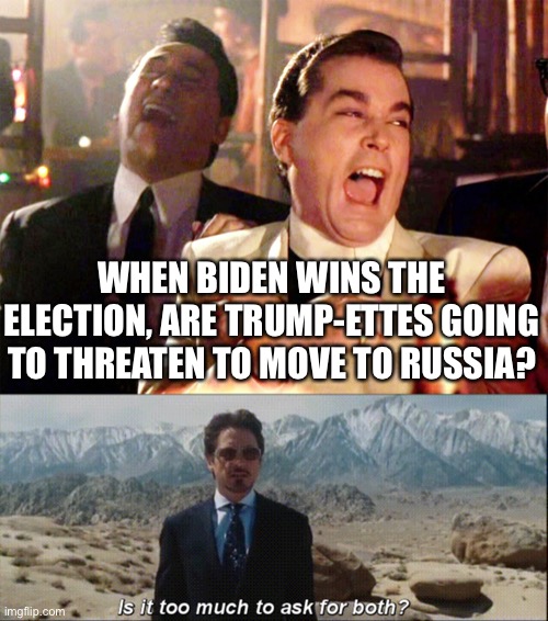 Wishful thinking | WHEN BIDEN WINS THE ELECTION, ARE TRUMP-ETTES GOING TO THREATEN TO MOVE TO RUSSIA? | image tagged in memes,good fellas hilarious,is it too much to ask for both | made w/ Imgflip meme maker