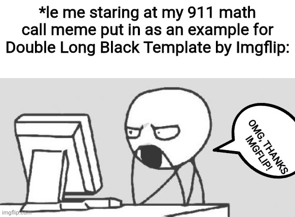 Computer Guy Meme | *le me staring at my 911 math call meme put in as an example for Double Long Black Template by Imgflip:; OMG, THANKS IMGFLIP! | image tagged in memes,computer guy | made w/ Imgflip meme maker