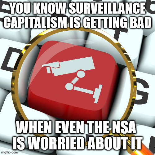  YOU KNOW SURVEILLANCE CAPITALISM IS GETTING BAD; WHEN EVEN THE NSA 
IS WORRIED ABOUT IT | made w/ Imgflip meme maker