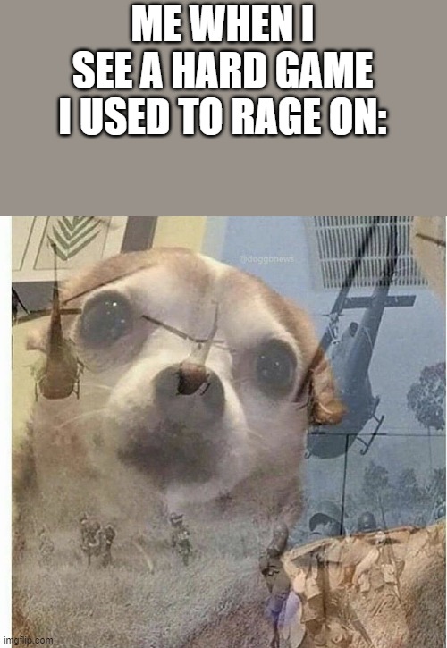 PTSD Chihuahua | ME WHEN I SEE A HARD GAME I USED TO RAGE ON: | image tagged in ptsd chihuahua | made w/ Imgflip meme maker