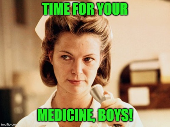 Nurse Ratched | TIME FOR YOUR MEDICINE, BOYS! | image tagged in nurse ratched | made w/ Imgflip meme maker