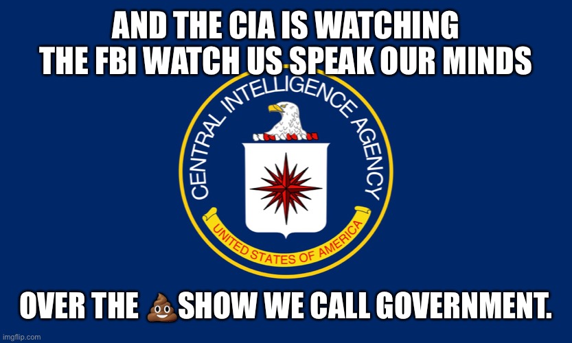 Central Intelligence Agency CIA | AND THE CIA IS WATCHING THE FBI WATCH US SPEAK OUR MINDS OVER THE ?SHOW WE CALL GOVERNMENT. | image tagged in central intelligence agency cia | made w/ Imgflip meme maker