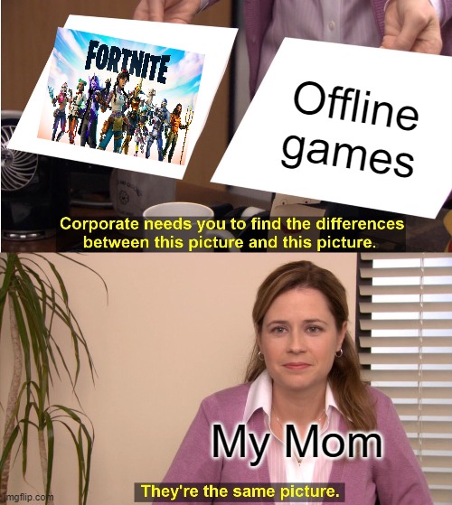 YOU CANT PAUSE ONLINE GAMES! | Offline games; My Mom | image tagged in memes,they're the same picture | made w/ Imgflip meme maker