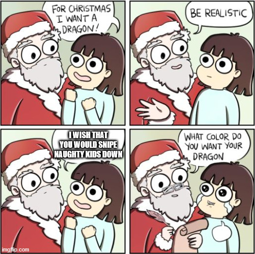 For Christmas I Want a Dragon | I WISH THAT YOU WOULD SNIPE NAUGHTY KIDS DOWN | image tagged in for christmas i want a dragon | made w/ Imgflip meme maker