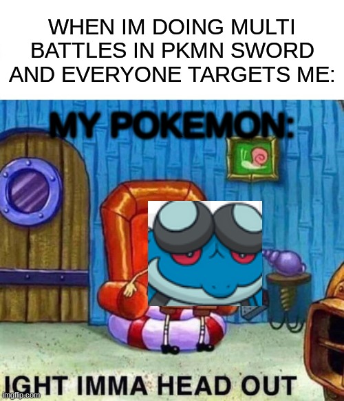 Spongebob Ight Imma Head Out | WHEN IM DOING MULTI BATTLES IN PKMN SWORD AND EVERYONE TARGETS ME:; MY POKEMON: | image tagged in memes,spongebob ight imma head out | made w/ Imgflip meme maker