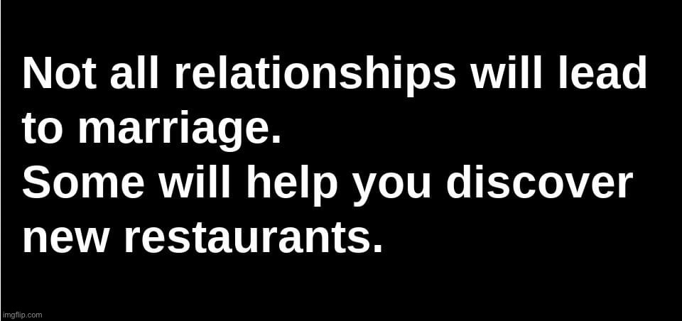 this is funny but it also has a great underlying message. Let relationships take you on a journey, wherever they lead. (Repost) | image tagged in relationships,relationship,relationship goals,relationship advice,repost,dating | made w/ Imgflip meme maker