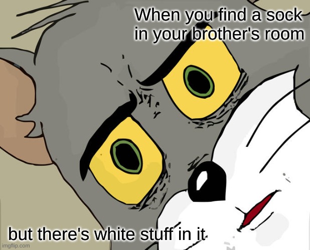 Unsettled Tom Meme | When you find a sock in your brother's room; but there's white stuff in it | image tagged in memes,unsettled tom | made w/ Imgflip meme maker