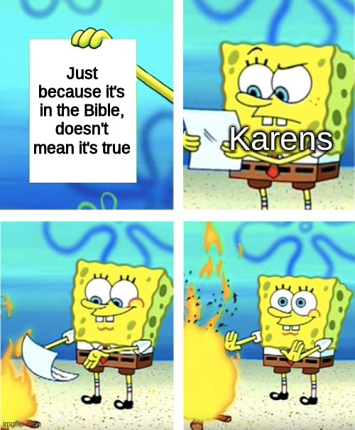 ... | Just because it's in the Bible, doesn't mean it's true; Karens | image tagged in spongebob burning paper | made w/ Imgflip meme maker