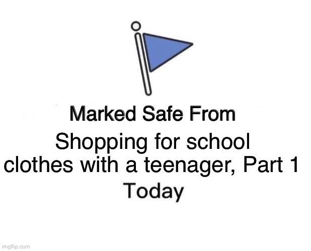 School Clothes Shopping | Shopping for school clothes with a teenager, Part 1 | image tagged in memes,marked safe from | made w/ Imgflip meme maker
