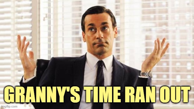 don draper | GRANNY'S TIME RAN OUT | image tagged in don draper | made w/ Imgflip meme maker