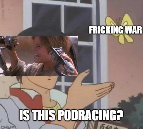 Is This A Pigeon Meme | FRICKING WAR; IS THIS PODRACING? | image tagged in memes,is this a pigeon | made w/ Imgflip meme maker
