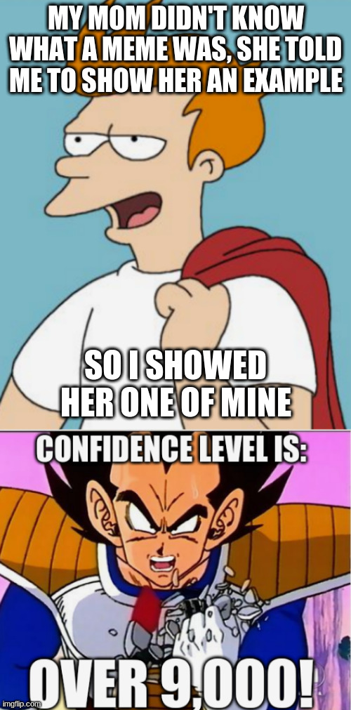 Not me. | MY MOM DIDN'T KNOW WHAT A MEME WAS, SHE TOLD ME TO SHOW HER AN EXAMPLE; SO I SHOWED HER ONE OF MINE | image tagged in confident,vegeta over 9000,memes,moms | made w/ Imgflip meme maker