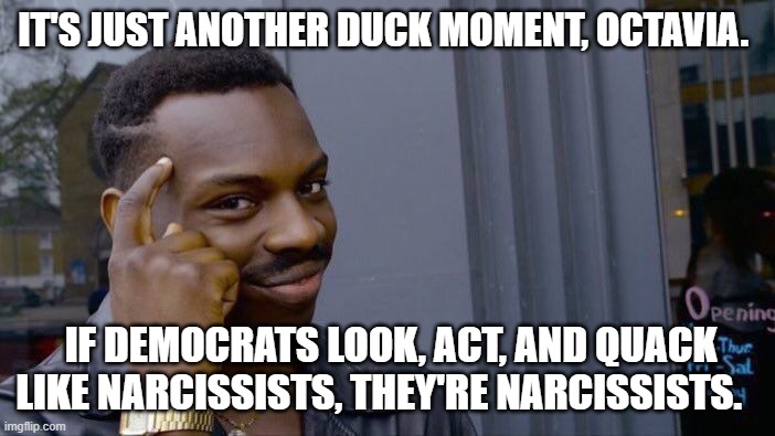 Roll Safe Think About It Meme | IT'S JUST ANOTHER DUCK MOMENT, OCTAVIA. IF DEMOCRATS LOOK, ACT, AND QUACK LIKE NARCISSISTS, THEY'RE NARCISSISTS. | image tagged in memes,roll safe think about it | made w/ Imgflip meme maker