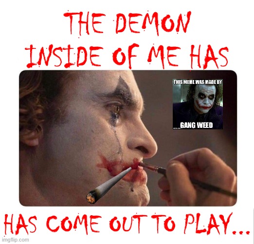 The monster within... | THE DEMON INSIDE OF ME HAS; HAS COME OUT TO PLAY... | image tagged in joker makeup | made w/ Imgflip meme maker
