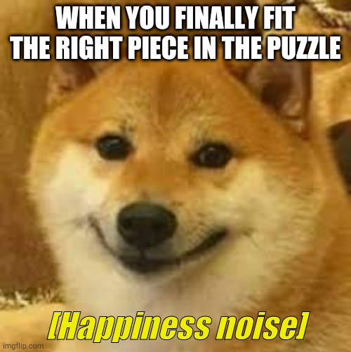 Shibe | WHEN YOU FINALLY FIT THE RIGHT PIECE IN THE PUZZLE | image tagged in shibe,funny memes,puzzles | made w/ Imgflip meme maker