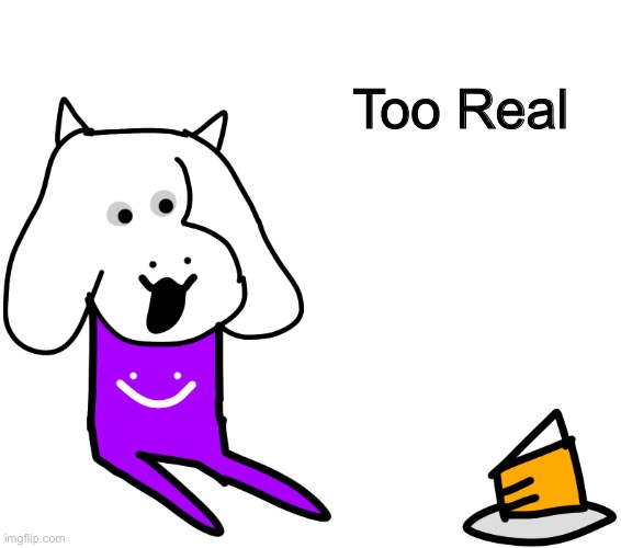 Very Real | Too Real | image tagged in memes,funny,toriel,undertale,derpy,drawing | made w/ Imgflip meme maker