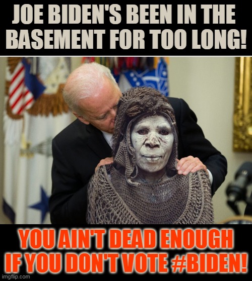 JOE BIDEN'S BEEN IN THE 
BASEMENT FOR TOO LONG! YOU AIN'T DEAD ENOUGH
IF YOU DON'T VOTE #BIDEN! | made w/ Imgflip meme maker