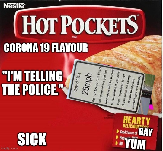 New hot pocket flavour | CORONA 19 FLAVOUR; "I'M TELLING THE POLICE."; GAY; SICK; YUM | image tagged in hot pocket box,memes,funny,hot pockets,covid 19 | made w/ Imgflip meme maker