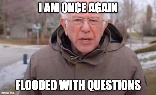 Once again Bernie | I AM ONCE AGAIN; FLOODED WITH QUESTIONS | image tagged in once again bernie | made w/ Imgflip meme maker